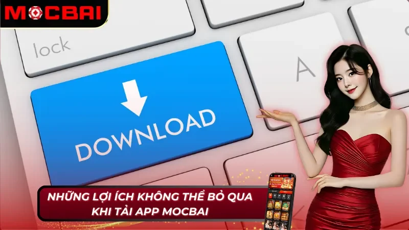Những lợi ích không thể bỏ qua khi áp dụng cách tải app Mocbai