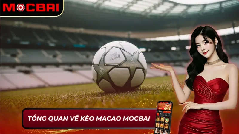 Những thông tin thú vị xoay quanh kèo Macao Mocbai